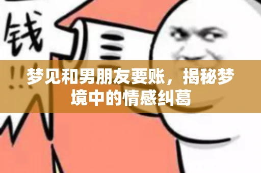 梦见和男朋友要账，揭秘梦境中的情感纠葛