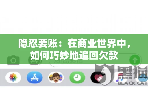 隐忍要账：在商业世界中，如何巧妙地追回欠款