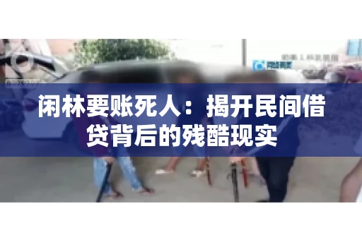 闲林要账死人：揭开民间借贷背后的残酷现实