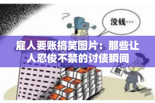 雇人要账搞笑图片：那些让人忍俊不禁的讨债瞬间
