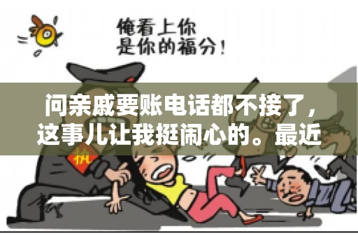 问亲戚要账电话都不接了，这事儿让我挺闹心的。最近，我遇到了一个棘手的问题，那就是向亲戚要账，结果电话都不接了。这让我不禁想起了生活中那些让人头疼的债务问题，以及如何妥善处理这些关系。下面，我就来和大家聊聊这个话题。
