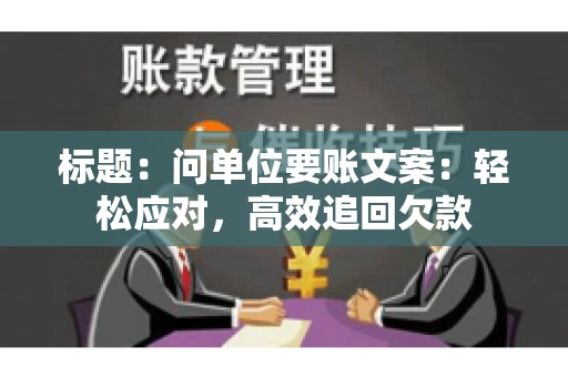 标题：问单位要账文案：轻松应对，高效追回欠款