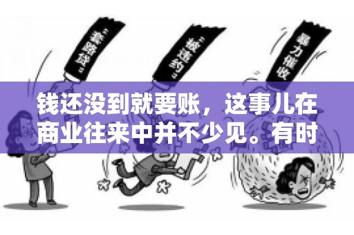 钱还没到就要账，这事儿在商业往来中并不少见。有时候，一笔交易已经谈妥，但资金尚未到位，这时候就要账，确实让人头疼。今天，咱们就来聊聊这个话题，看看在钱还没到的情况下，如何妥善处理要账的问题。