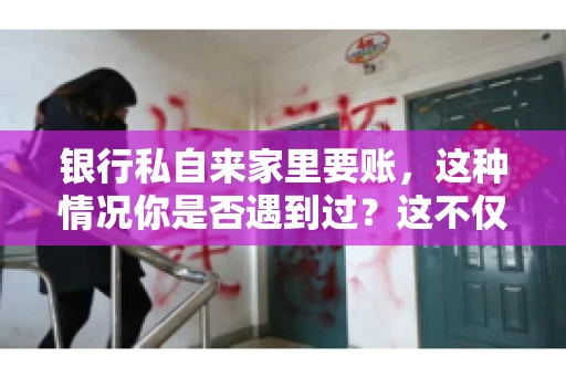银行私自来家里要账，这种情况你是否遇到过？这不仅仅是一个法律问题，更涉及到我们每个人的日常生活。今天，我们就来聊聊这个话题，看看银行私自来家里要账的原因、法律依据以及我们该如何应对。