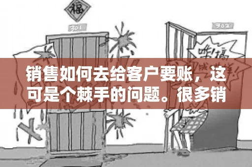 销售如何去给客户要账，这可是个棘手的问题。很多销售人员都遇到过客户拖欠账款的情况，让人头疼不已。今天，我就来和大家聊聊这个话题，分享一些实际操作中的经验和技巧。
