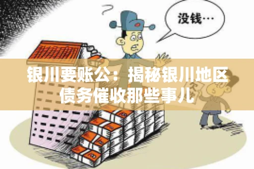 银川要账公：揭秘银川地区债务催收那些事儿