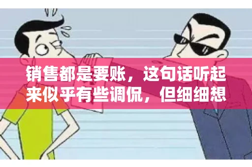 销售都是要账，这句话听起来似乎有些调侃，但细细想来，其中却蕴含着销售的艰辛与无奈。在销售行业中，要账确实是一项不可或缺的工作，它不仅考验着销售人员的沟通技巧，更考验着他们的耐心和毅力。今天，我们就来聊聊销售与要账的那些事儿。