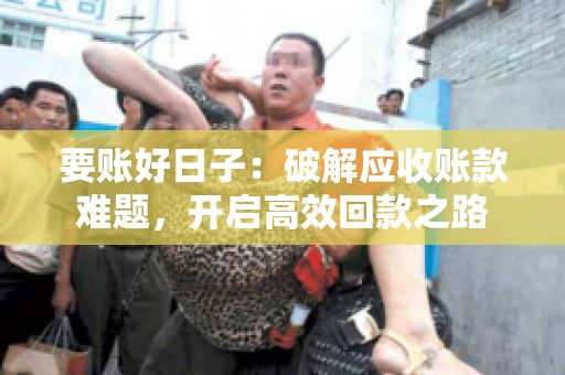 要账好日子:破解应收账款难题,开启高效回款之路 要账好日子:破解应收账款难题,开启高效回款之路