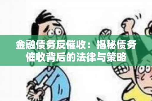 金融债务反催收：揭秘债务催收背后的法律与策略