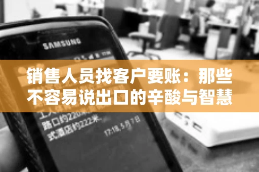 销售人员找客户要账：那些不容易说出口的辛酸与智慧