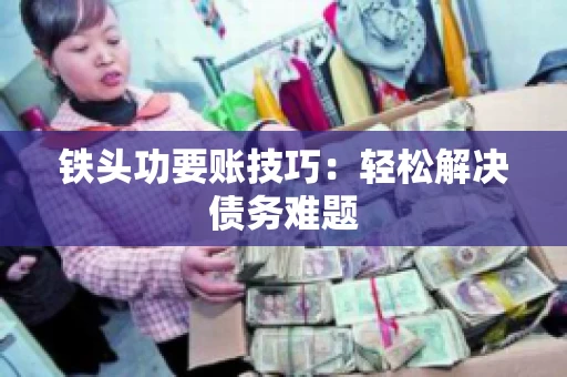 铁头功要账技巧：轻松解决债务难题
