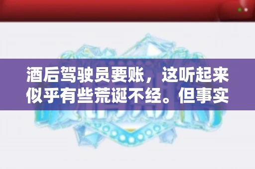 酒后驾驶员要账，这听起来似乎有些荒诞不经。但事实上，这样的案例在现实生活中并不少见。今天，我们就来聊聊这个话题，看看酒后驾驶员要账背后的故事。