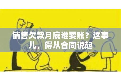 销售欠款月底谁要账？这事儿，得从合同说起