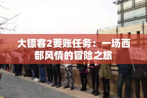 大镖客2要账任务：一场西部风情的冒险之旅