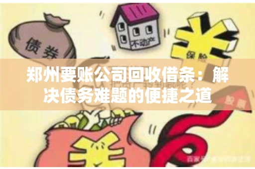 郑州要账公司回收借条：解决债务难题的便捷之道