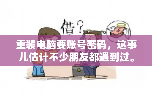 重装电脑要账号密码，这事儿估计不少朋友都遇到过。电脑出了点小状况，一重启就得重新来过，这时候突然发现，没有账号密码，电脑就像个哑巴，怎么也开不了机。今天，咱们就来聊聊这个话题，看看为什么重装电脑要账号密码，以及遇到这种情况该怎么办。