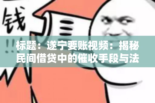 标题：遂宁要账视频：揭秘民间借贷中的催收手段与法律边界