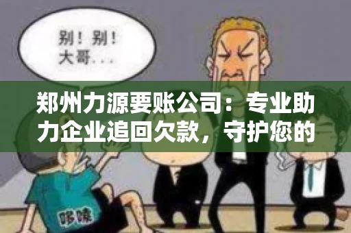 郑州力源要账公司：专业助力企业追回欠款，守护您的资金安全
