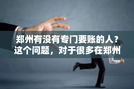 郑州有没有专门要账的人？这个问题，对于很多在郑州做生意的人来说，可能是一个常见的困扰。毕竟，应收账款的管理对于企业的运营至关重要。那么，郑州有没有专门要账的人呢？且听我慢慢道来。