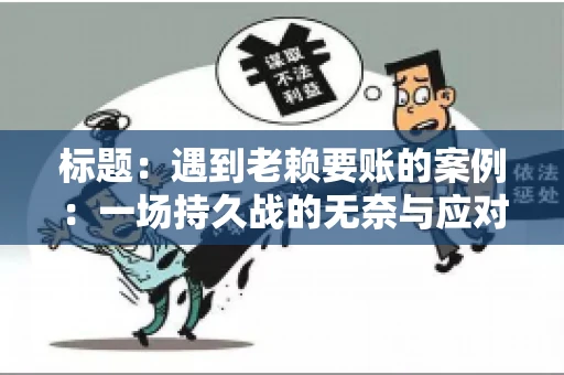 标题：遇到老赖要账的案例：一场持久战的无奈与应对