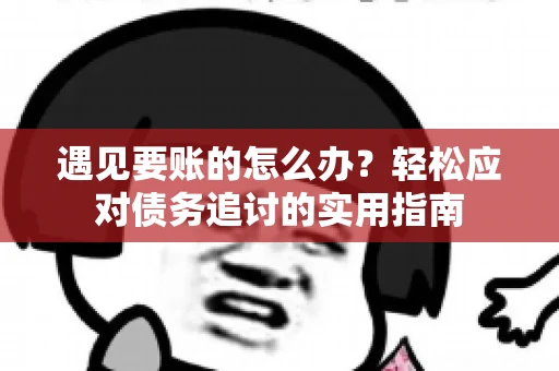 遇见要账的怎么办？轻松应对债务追讨的实用指南