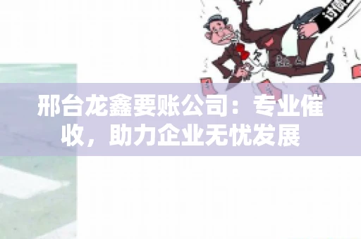 邢台龙鑫要账公司：专业催收，助力企业无忧发展