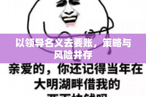 以领导名义去要账，策略与风险并存