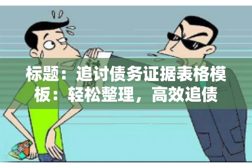 标题：追讨债务证据表格模板：轻松整理，高效追债