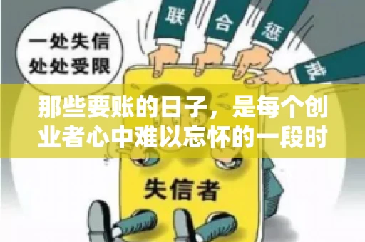 那些要账的日子，是每个创业者心中难以忘怀的一段时光。那时，我们奔波在各个角落，只为追回那一份份应收账款。今天，就让我来和大家聊聊那些要账的日子，分享一些亲身经历和感悟。