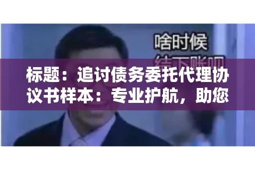 标题：追讨债务委托代理协议书样本：专业护航，助您轻松解决债务纠纷
