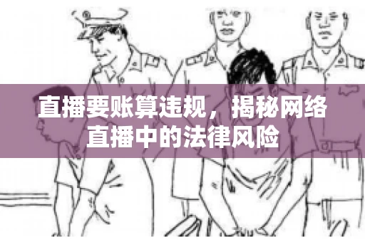 直播要账算违规,揭秘网络直播中的法律风险 直播要账算违规,揭秘网络直播中的法律风险
