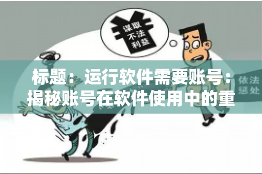 标题：运行软件需要账号：揭秘账号在软件使用中的重要性