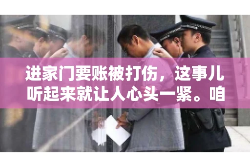 进家门要账被打伤，这事儿听起来就让人心头一紧。咱们得聊聊这个话题，毕竟涉及到人身安全和合法权益，可不是闹着玩的。话说回来，这事儿在现实生活中并不少见，今天咱们就来聊聊这个敏感又现实的问题。
