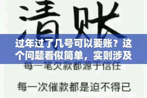过年过了几号可以要账？这个问题看似简单，实则涉及法律、习俗等多方面因素。今天，我们就来聊聊这个话题，希望能为大家提供一些有用的信息。