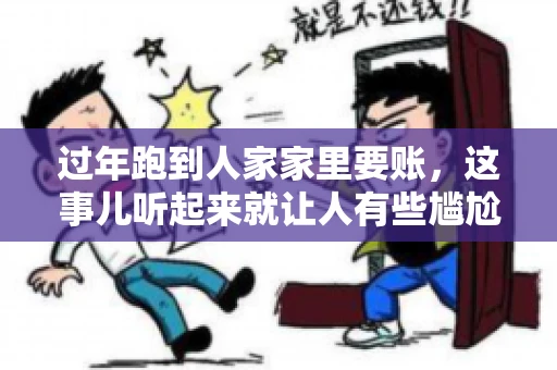 过年跑到人家家里要账，这事儿听起来就让人有些尴尬。咱们聊聊这个话题，看看在过年这个特殊时期，讨债人跑到债主家里要账，背后有哪些讲究和需要注意的地方。