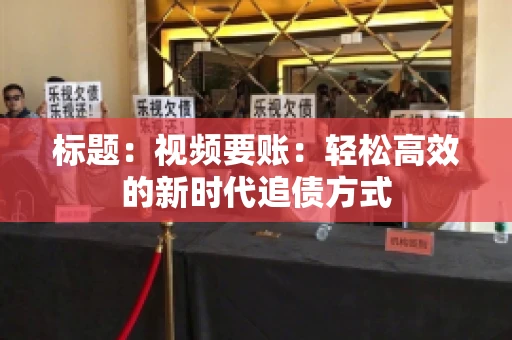 标题：视频要账：轻松高效的新时代追债方式