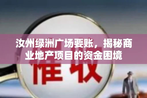 汝州绿洲广场要账,揭秘商业地产项目的资金困境 汝州绿洲广场要账,揭秘商业地产项目的资金困境