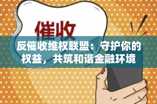 反催收维权联盟：守护你的权益，共筑和谐金融环境