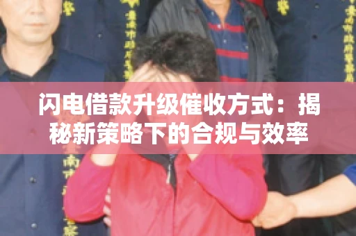 闪电借款升级催收方式：揭秘新策略下的合规与效率