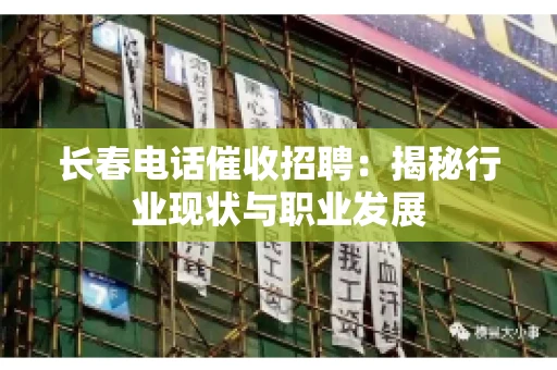 长春电话催收招聘：揭秘行业现状与职业发展