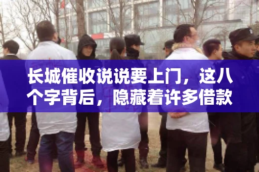 长城催收说说要上门，这八个字背后，隐藏着许多借款人的焦虑与无奈。今天，我们就来聊聊这个话题，揭开长城催收上门的真相。