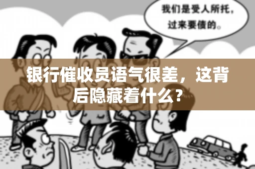 银行催收员语气很差，这背后隐藏着什么？