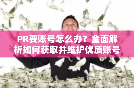 PR要账号怎么办？全面解析如何获取并维护优质账号