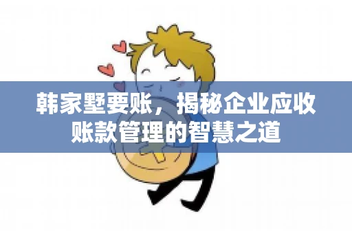 韩家墅要账，揭秘企业应收账款管理的智慧之道