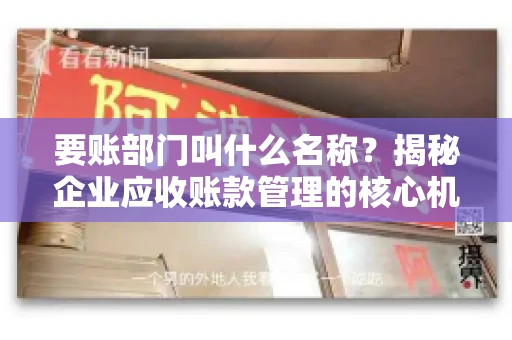 要账部门叫什么名称？揭秘企业应收账款管理的核心机构