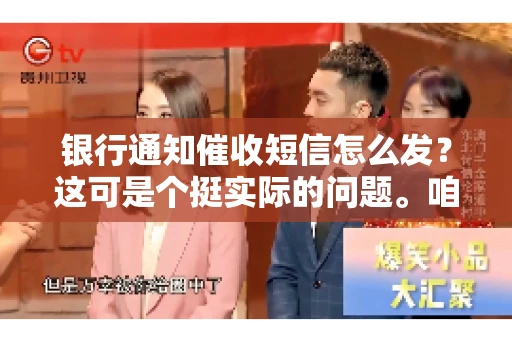 银行通知催收短信怎么发？这可是个挺实际的问题。咱们得聊聊，怎么才能让催收短信既有效又得体。