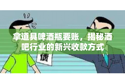 拿道具啤酒瓶要账，揭秘酒吧行业的新兴收款方式