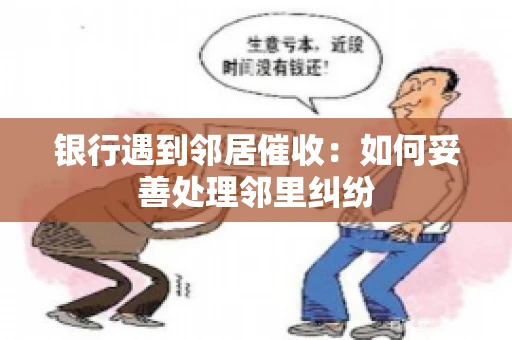 银行遇到邻居催收：如何妥善处理邻里纠纷