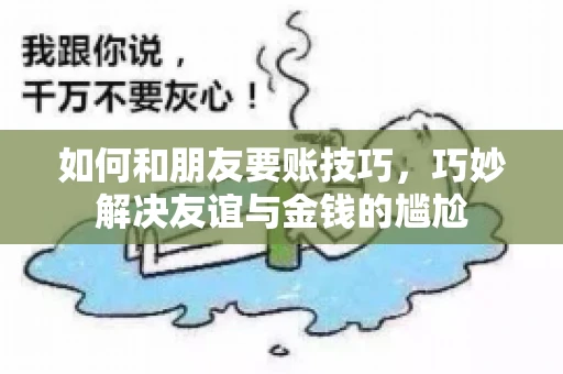 如何和朋友要账技巧，巧妙解决友谊与金钱的尴尬
